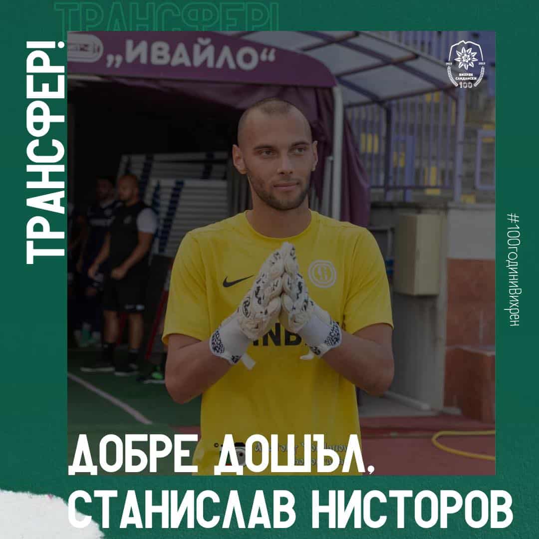 Вихрен (Сандански) подписа с вратаря Станислав Нисторов Новакът във Втора лига - Вихрен (Сандански), привлече първо ново попълнение. Това е вратарят Станислав Нисторов. Той е роден на 3 септември 2000 година в Ловеч, откъдето започва и кариерата му. След това преминава през Спартак (Варна), Етър, ЦСКА 1948 II, Черноморец (Бургас), отново се завръща в Етър (ВТ). В последните няколко сезона е неизменна част от Втора лига, където вече има солиден опит.