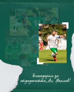 ОФК Вихрен обяви, че се разделя с един от най-опитните си футболисти - Александър Якимов. Полузащитникът, който бе част от клуба в продължение на 8 години, не само обличаше фланелката на отбора, но и вложи сърцето си на терена. С неговия характер, отдаденост и професионализъм, Якимов спечели уважението на съотборниците, треньорите, феновете и всички в нашето футболно семейство. От 2017 година досега, сърцатият футболист многократно извеждаше отбора с капитанската лента в много от срещите. Ръководството на ОФК Вихрен изразява своята благодарност към Сашо за всичките тези години и му желае успех във всичките нови начинания.