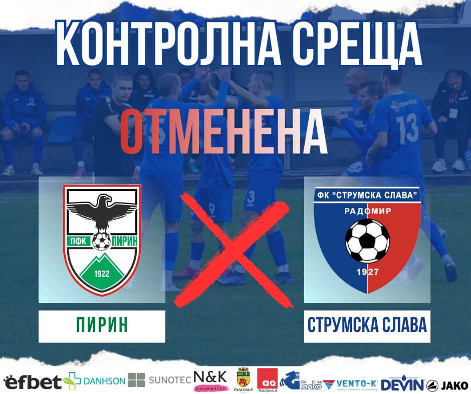 Отмена на контролата и промяна в програмата на подготовката Планираната контролна среща за утре между Струмска слава и Пирин (Благоевград) няма да се състои. Причината са неблагоприятните метеорологични условия, падналият сняг и липсата на подходящ терен, на който да се проведе двубоят. В програмата за контролите настъпи и още една промяна — двубоят със Септември (Симитли), предвиден за 30 януари, е изместен за 31 януари (събота). ПРОГРАМА НА ПОДГОТОВКАТА 12 януари — Първа тренировка 17 януари — Вихрен – Струмска слава 1:1 23 януари — Струмска слава – Пирин (Благоевград) — ОТМЕНЕНА 31 януари — Струмска слава – Септември (Симитли) 4 февруари — Струмска слава – Левски II (София) 7 февруари — Струмска слава – ЦСКА II (София) 10 февруари — Струмска слава – Пирин (Разлог) 13 февруари — Струмска слава – Септември II (София) Местата и началните часове на контролите ще бъдат уточнени допълнително.