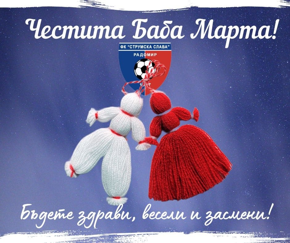 Ръководството, треньорският щаб и футболистите на Струмска слава ви честитят Баба Марта. Пожелаваме на всички наши фенове и на целия български народ здраве, щастие, късмет и много усмивки. Нека настъпващата пролет ви донесе радост и щастливи мигове в компанията на любимия ни отбор. Само Струмска слава!